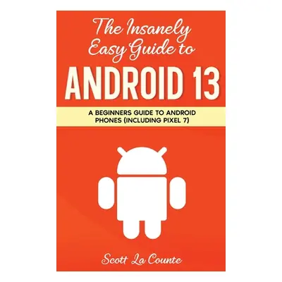 "The Insanely Easy Guide to Android 13: A Beginner's Guide to Android Phones (Including Pixel 7)