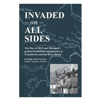 "Invaded on All Sides: The War of 1812 and Michigan's greatest battlefield engagements at French