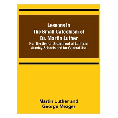 "Lessons in the Small Catechism of Dr. Martin Luther; For the Senior Department of Lutheran Sund