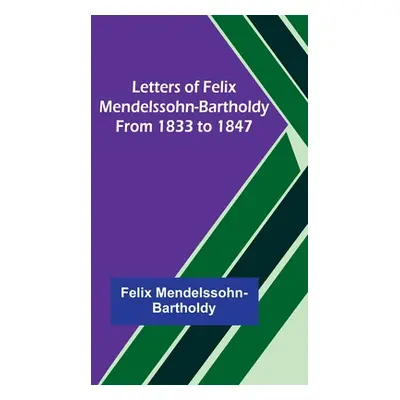 "Letters of Felix Mendelssohn-Bartholdy from 1833 to 1847" - "" ("Mendelssohn-Bartholdy Felix")(