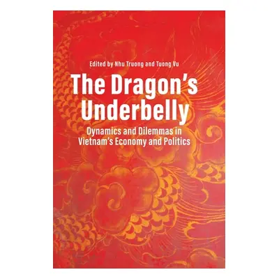 "The Dragon's Underbelly: Dynamics and Dilemmas in Vietnam's Economy and Politics" - "" ("Truong