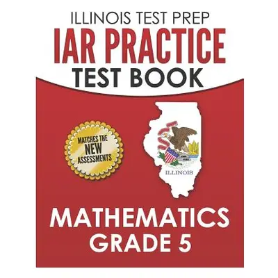 "Illinois Test Prep Iar Practice Test Book Mathematics Grade 5: Preparation for the Illinois Ass