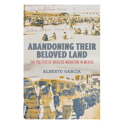 "Abandoning Their Beloved Land: The Politics of Bracero Migration in Mexico" - "" ("Garca Albert