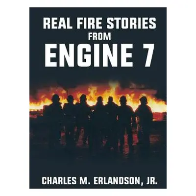 "Real Fire Stories From Engine 7" - "" ("Erlandson Charles M. Jr.")(Paperback)