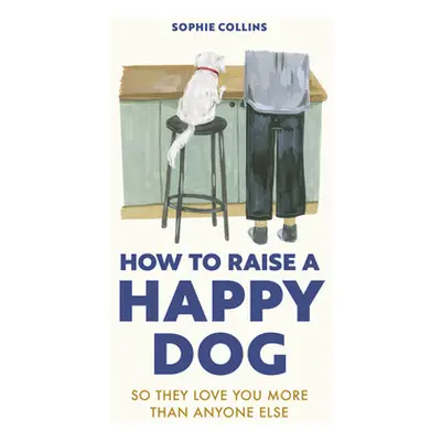 "How to Raise a Happy Dog: So They Love You (More Than Anyone Else)" - "" ("Collins Sophie")(Pev