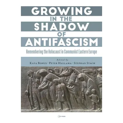 "Growing in the Shadow of Antifascism: Remembering the Holocaust in State-Socialist Eastern Euro