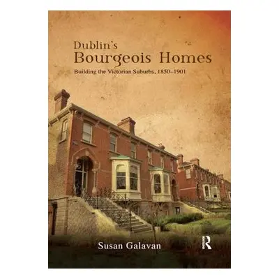 "Dublin's Bourgeois Homes: Building the Victorian Suburbs, 1850-1901" - "" ("Galavan Susan")(Pap