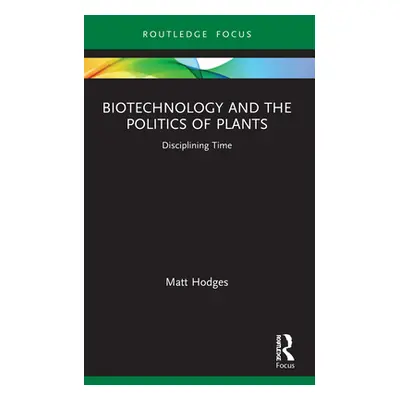 "Biotechnology and the Politics of Plants: Disciplining Time" - "" ("Hodges Matt")(Paperback)