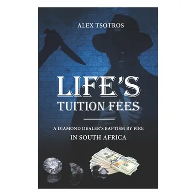 "Life's Tuition Fees: A Diamond Dealer's Baptism by Fire in South Africa" - "" ("Tsotros Alex")(