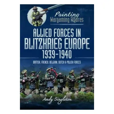 "Painting Wargaming Figures: Allied Forces in Blitzkrieg Europe, 1939-1940: British, French, Bel