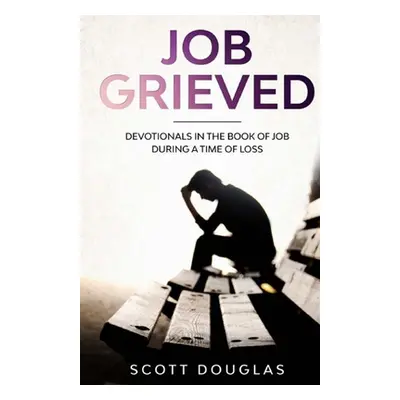 "Job Grieved: Devotionals In the Book of Job During A Time of Loss" - "" ("Douglas Scott")(Paper