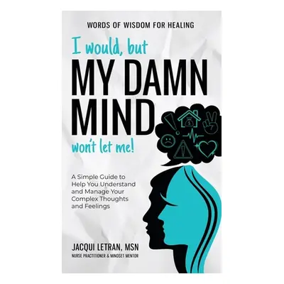 "I Would, but My DAMN MIND Won't Let Me!: A Simple Guide to Help You Understand and Manage Your 