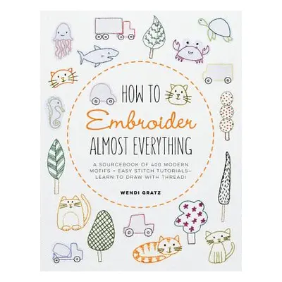 "How to Embroider Almost Everything: A Sourcebook of 500+ Modern Motifs + Easy Stitch Tutorials 