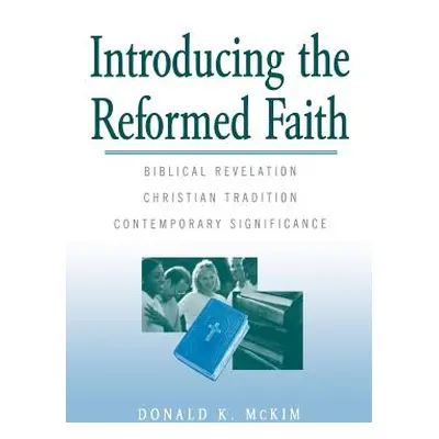 "Introducing the Reformed Faith: Biblical Revelation, Christian Tradition, Contemporary Signific