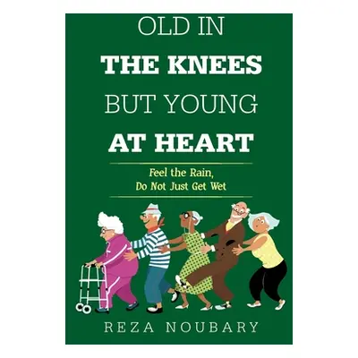 "Old in the Knees but Young at Heart: Feel the Rain, Do Not Just Get Wet" - "" ("Noubary Reza")(