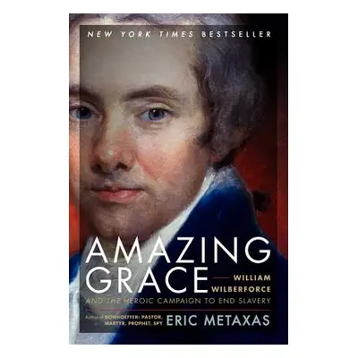 "Amazing Grace: William Wilberforce and the Heroic Campaign to End Slavery" - "" ("Metaxas Eric"