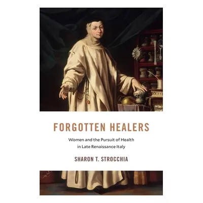 "Forgotten Healers: Women and the Pursuit of Health in Late Renaissance Italy" - "" ("Strocchia 