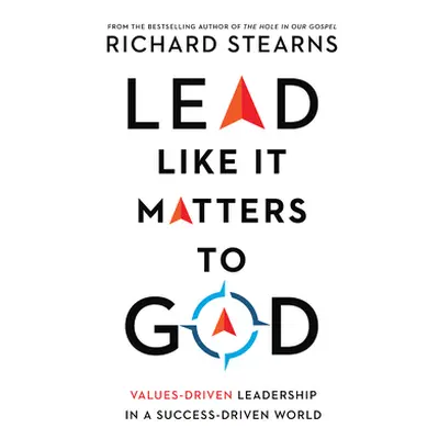 "Lead Like It Matters to God: Values-Driven Leadership in a Success-Driven World" - "" ("Stearns