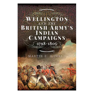 "Wellington and the British Army's Indian Campaigns 1798 - 1805" - "" ("Howard Martin R.")(Pevná