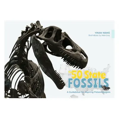 "The 50 State Fossils: A Guidebook for Aspiring Paleontologists" - "" ("Wang Yinan")(Pevná vazba