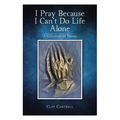 "I Pray Because I Can't Do Life Alone: A Collection of Poems" - "" ("Cantrell Clay")(Paperback)