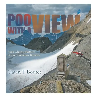 "Poo With a View: High Alpine Shitters of the Canadian Rockies" - "" ("Boutet Gavin T.")(Pevná v