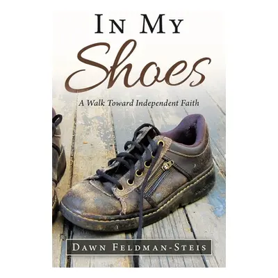 "In My Shoes: A Walk Toward Independent Faith" - "" ("Feldman-Steis Dawn")(Paperback)