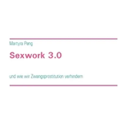 "Sexwork 3.0: und wie wir Zwangsprostitution verhindern" - "" ("Peng Martyra")(Paperback)