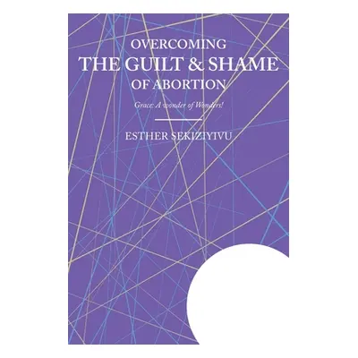 "Overcoming the Guilt & Shame of Abortion: Grace: A Wonder of Wonders!" - "" ("Sekiziyivu Esther