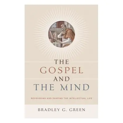 "Gospel and the Mind: Recovering and Shaping the Intellectual Life" - "" ("Green Bradley G.")(Pa