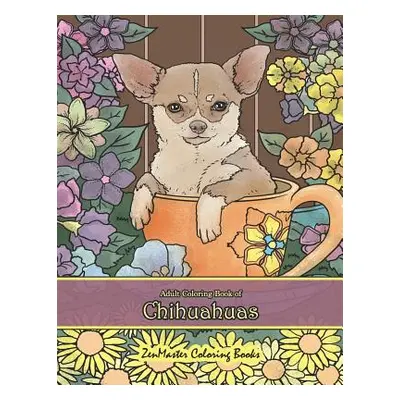 "Adult Coloring Book of Chihuahuas: Chihuahuas Coloring Book for Adults for Relaxation and Stres