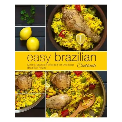 "Easy Brazilian Cookbook: Simple Brazilian Recipes for Delicious Brazilian Foods (2nd Edition)" 