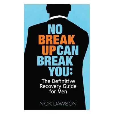 "No Breakup Can Break You: The Definitive Recovery Guide for Men" - "" ("Dawson Nick")(Paperback