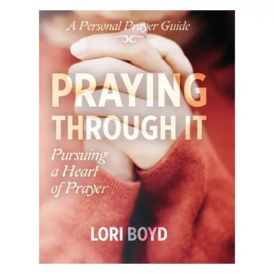 "Praying Through It: Pursuing a Heart of Prayer" - "" ("Boyd Lori")(Paperback)