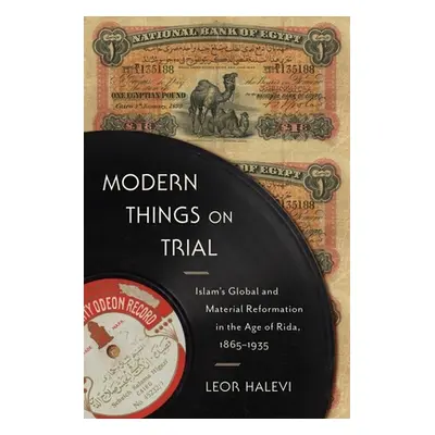 "Modern Things on Trial: Islam's Global and Material Reformation in the Age of Rida, 1865-1935" 