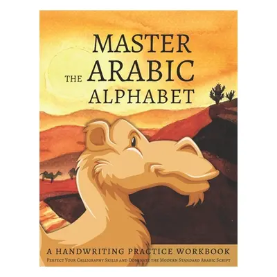 "Master the Arabic Alphabet, A Handwriting Practice Workbook: Perfect Your Calligraphy Skills an