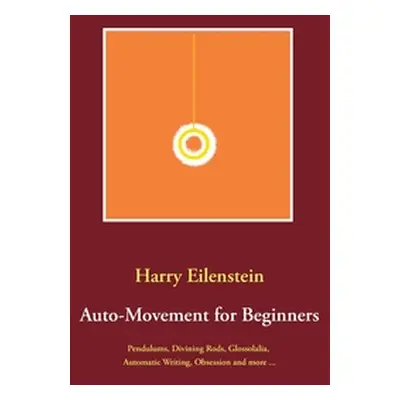 "Auto-Movement for Beginners: Pendulums, Divining Rods, Glossolalia, Automatic Writing, Obsessio