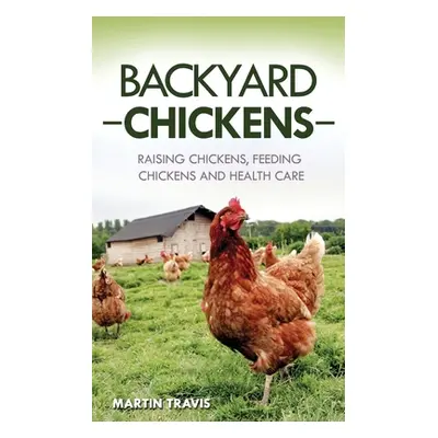 "Backyard Chickens: Raising Chickens, Feeding Chickens and Health Care" - "" ("Travis Martin")(P