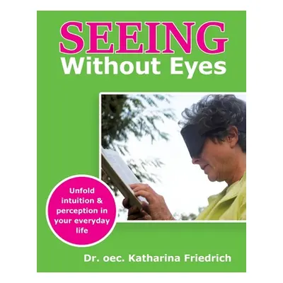 "Seeing Without Eyes: Unfold intuition & perception in your everyday life" - "" ("Friedrich Kath