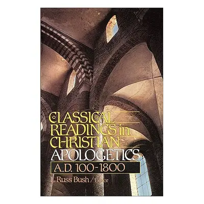 "Classical Readings in Christian Apologetics: A. D. 100-1800" - "" ("Bush L. Russ")(Paperback)