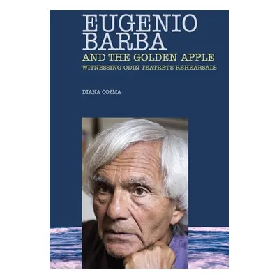 "Eugenio Barba and the Golden Apple: Witnessing Odin Teatret's Rehearsals" - "" ("Cozma Diana")(