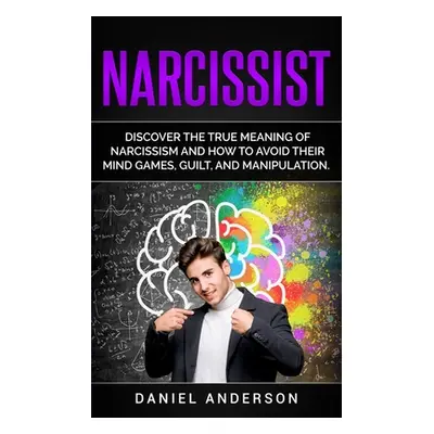 "Narcissist: Discover the true meaning of narcissism and how to avoid their mind games, guilt, a