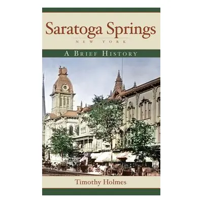 "Saratoga Springs, New York: A Brief History" - "" ("Holmes Timothy")(Pevná vazba)