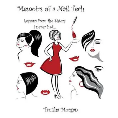 "Memoirs of a Nail Tech: Lessons from the Sisters I never had..." - "" ("Morgan Tanisha")(Paperb