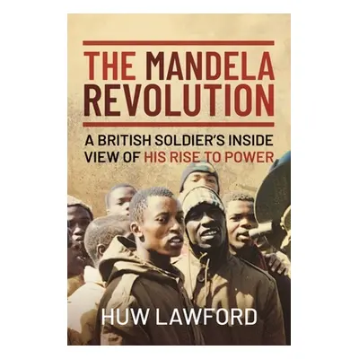 "The Mandela Revolution: A British Soldier's Inside View of His Rise to Power" - "" ("Lawford Hu