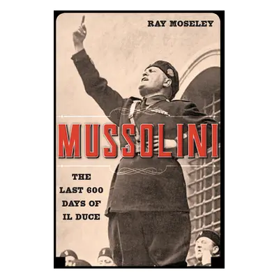 "Mussolini: The Last 600 Days of Il Duce" - "" ("Moseley Ray")(Paperback)