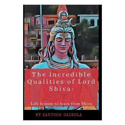 "The incredible Qualities of Lord Shiva: Life lesson to learn from Shiva" - "" ("Gairola Santosh