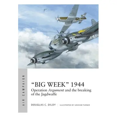 "Big Week" 1944: Operation Argument and the Breaking of the Jagdwaffe"" - "" ("Dildy Douglas C."