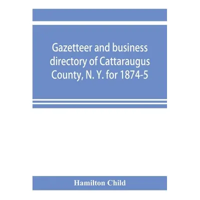 "Gazetteer and business directory of Cattaraugus County, N. Y. for 1874-5" - "" ("Child Hamilton