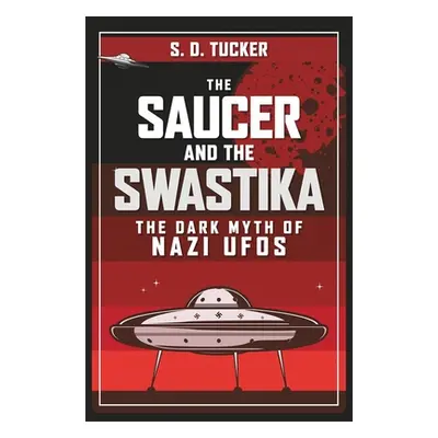 "The Saucer and the Swastika: The Dark Myth of Nazi UFOs" - "" ("Tucker S. D.")(Pevná vazba)